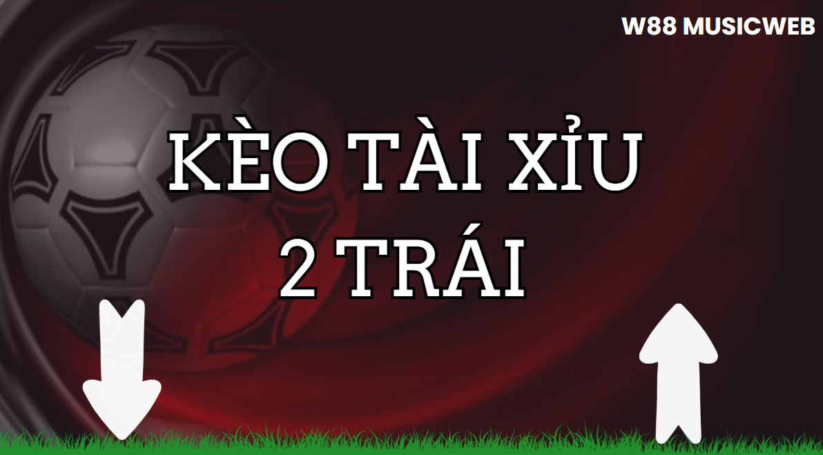 Kèo tài xỉu 2 trái